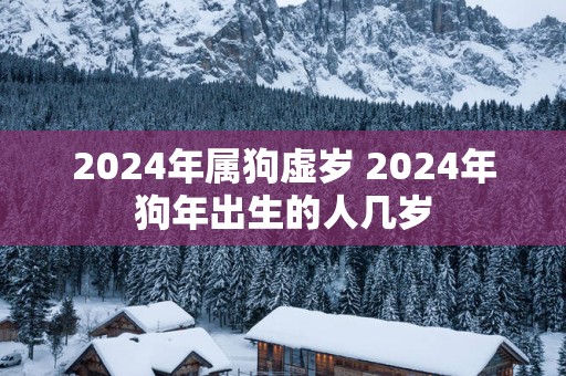 2025年属狗虚岁 2025年狗年出生的人几岁