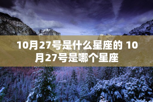 10月27号是什么星座的 10月27号是哪个星座