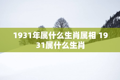 1931年属什么生肖属相 1931属什么生肖