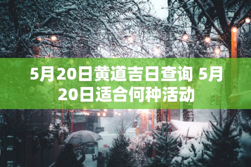 5月20日黄道吉日查询 5月20日适合何种活动