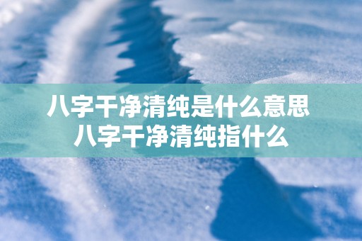 八字干净清纯是什么意思 八字干净清纯指什么