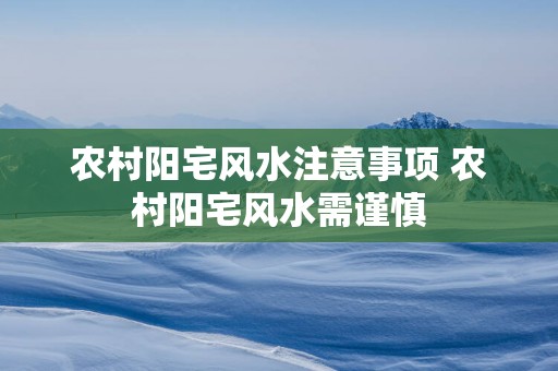 农村阳宅风水注意事项 农村阳宅风水需谨慎