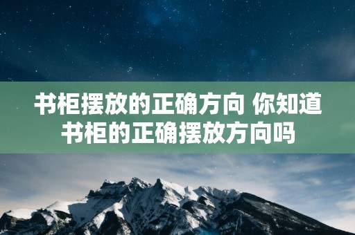 书柜摆放的正确方向 你知道书柜的正确摆放方向吗