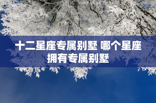 十二星座专属别墅 哪个星座拥有专属别墅