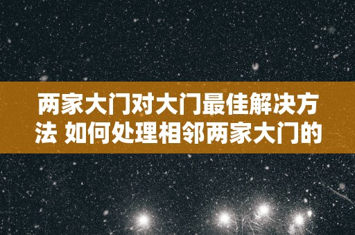 两家大门对大门最佳解决方法 如何处理相邻两家大门的问题