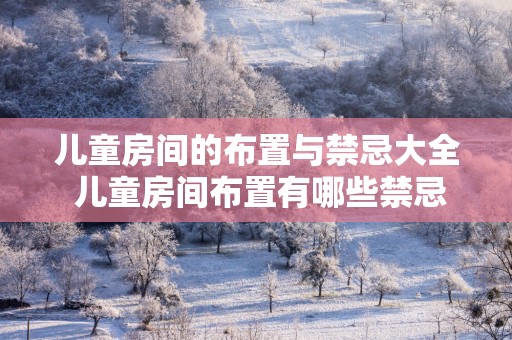 儿童房间的布置与禁忌大全 儿童房间布置有哪些禁忌