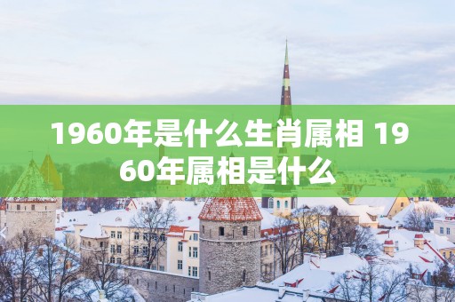 1960年是什么生肖属相 1960年属相是什么