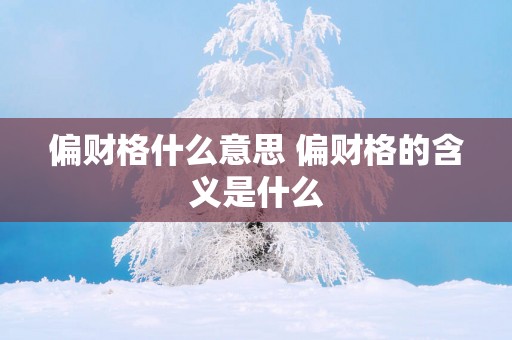 偏财格什么意思 偏财格的含义是什么
