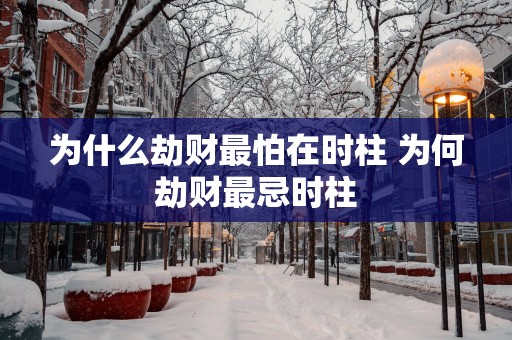 为什么劫财最怕在时柱 为何劫财最忌时柱