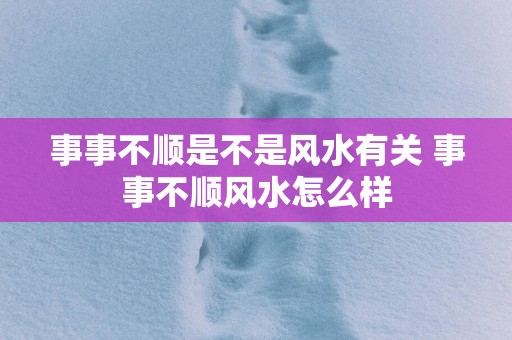 事事不顺是不是风水有关 事事不顺风水怎么样