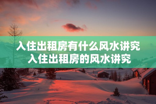 入住出租房有什么风水讲究 入住出租房的风水讲究