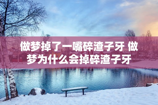 做梦掉了一嘴碎渣子牙 做梦为什么会掉碎渣子牙