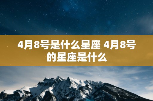 4月8号是什么星座 4月8号的星座是什么