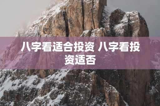 八字看适合投资 八字看投资适否