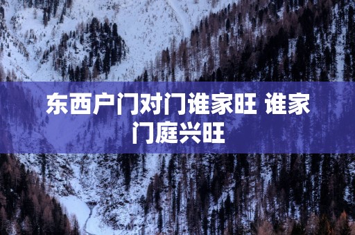 东西户门对门谁家旺 谁家门庭兴旺