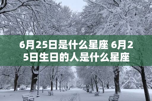 6月25日是什么星座 6月25日生日的人是什么星座