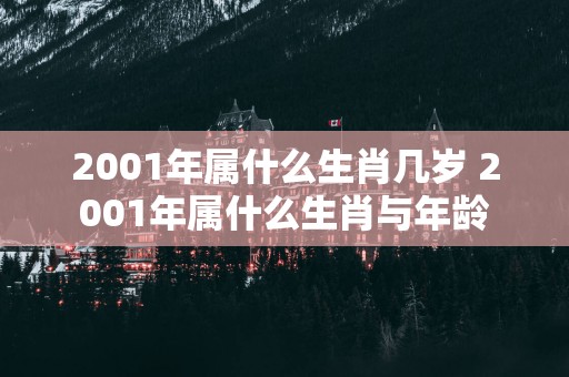 2001年属什么生肖几岁 2001年属什么生肖与年龄