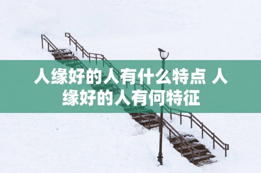 人缘好的人有什么特点 人缘好的人有何特征