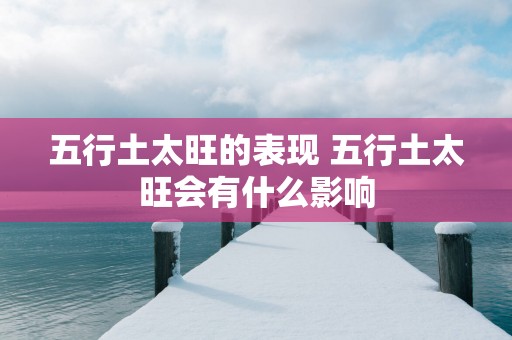 五行土太旺的表现 五行土太旺会有什么影响