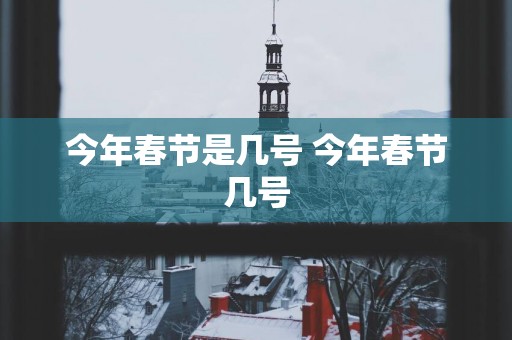 今年春节是几号 今年春节几号