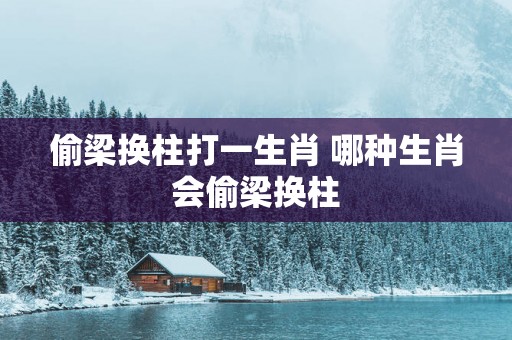 偷梁换柱打一生肖 哪种生肖会偷梁换柱