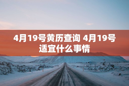 4月19号黄历查询 4月19号适宜什么事情