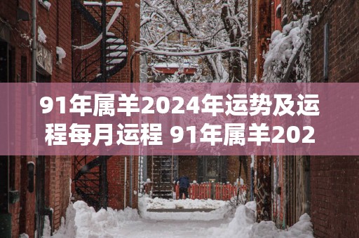 91年属羊2025年运势及运程每月运程 91年属羊2025年运势如何