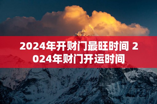 2025年开财门最旺时间 2025年财门开运时间