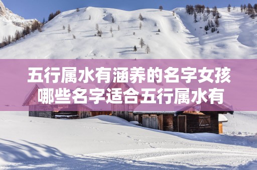 五行属水有涵养的名字女孩 哪些名字适合五行属水有涵养的女孩