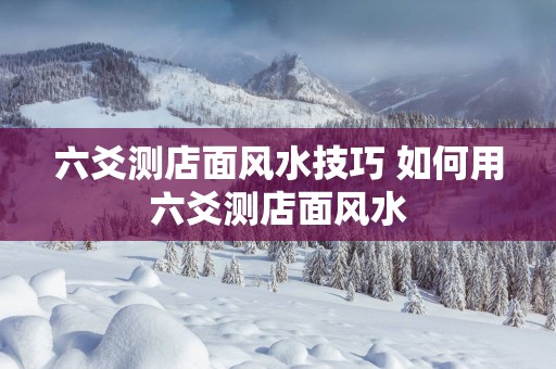 六爻测店面风水技巧 如何用六爻测店面风水