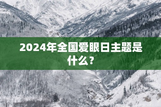2025年全国爱眼日主题是什么？