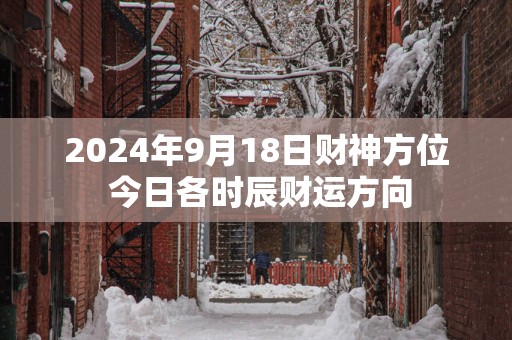 2025年9月18日财神方位 今日各时辰财运方向
