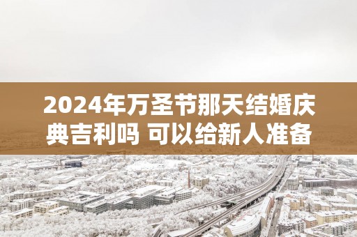 2025年万圣节那天结婚庆典吉利吗 可以给新人准备一些祝福语