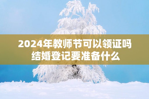 2025年教师节可以领证吗 结婚登记要准备什么