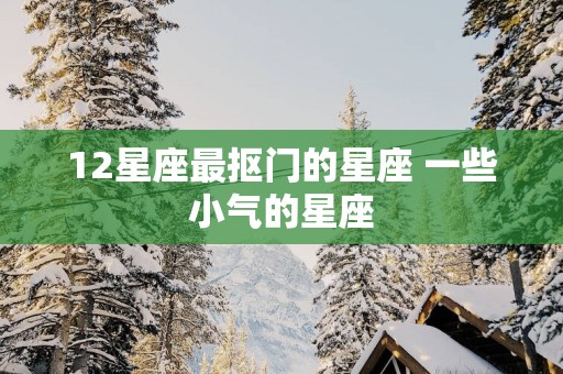 12星座最抠门的星座 一些小气的星座