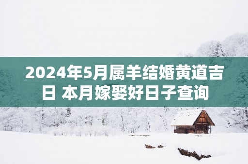 2025年5月属羊结婚黄道吉日 本月嫁娶好日子查询
