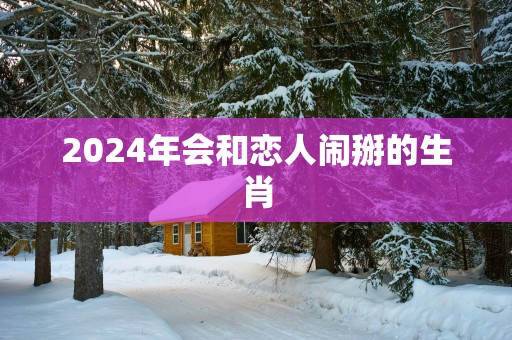 2025年会和恋人闹掰的生肖