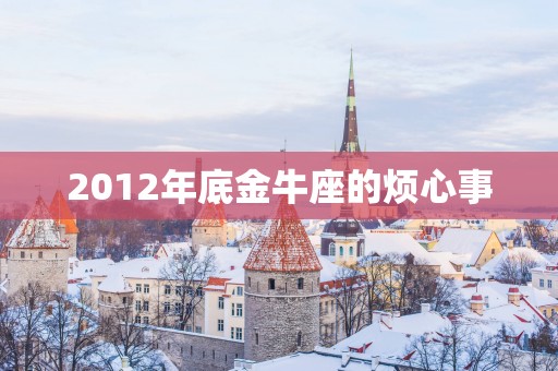 2012年底金牛座的烦心事