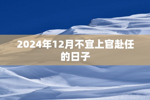 2025年12月不宜上官赴任的日子