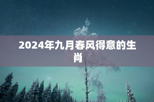 2025年九月春风得意的生肖