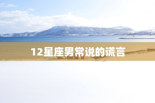 12星座男常说的谎言