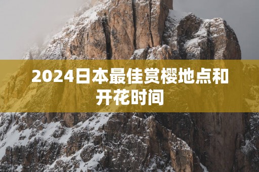 2025日本最佳赏樱地点和开花时间