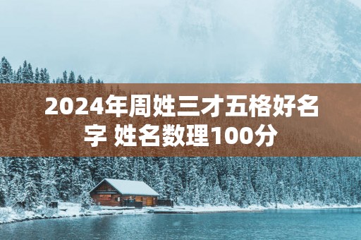 2025年周姓三才五格好名字 姓名数理100分