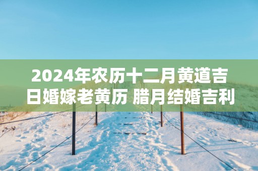 2025年农历十二月黄道吉日婚嫁老黄历 腊月结婚吉利日子