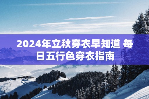 2025年立秋穿衣早知道 每日五行色穿衣指南
