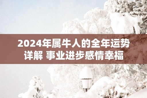 2025年属牛人的全年运势详解 事业进步感情幸福