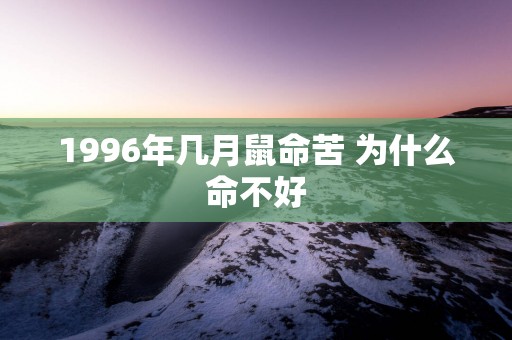1996年几月鼠命苦 为什么命不好
