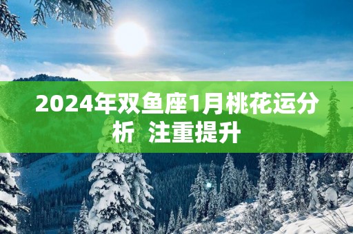 2025年双鱼座1月桃花运分析  注重提升