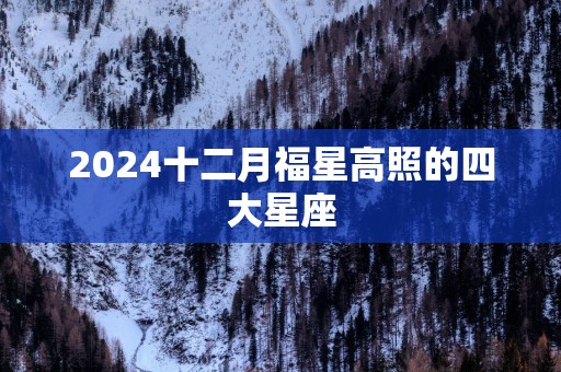 2025十二月福星高照的四大星座