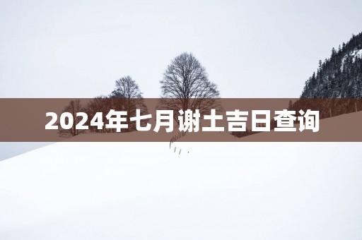 2025年七月谢土吉日查询